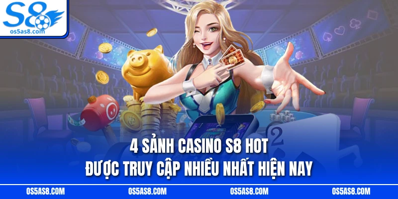 4 sảnh Casino S8 hot được truy cập nhiều nhất hiện nay