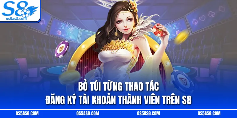 Bỏ túi từng thao tác đăng ký tài khoản thành viên trên S8