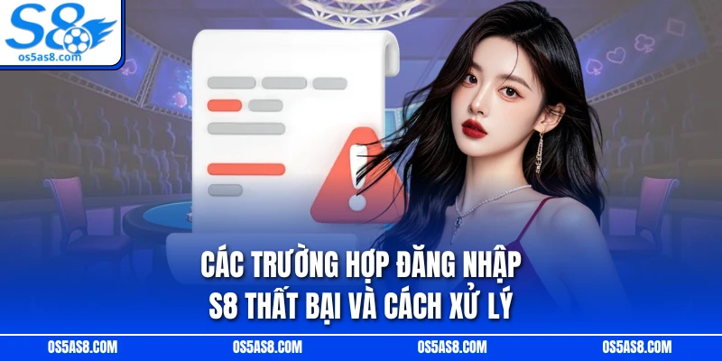 Các trường hợp đăng nhập S8 thất bại và cách xử lý