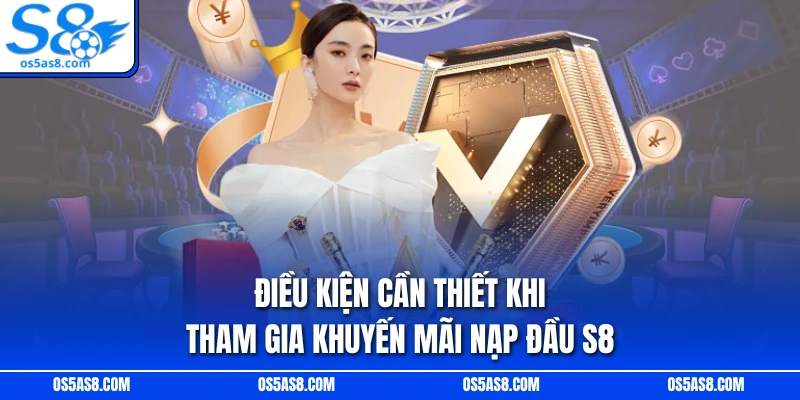 Điều kiện cần thiết khi tham gia khuyến mãi nạp đầu S8