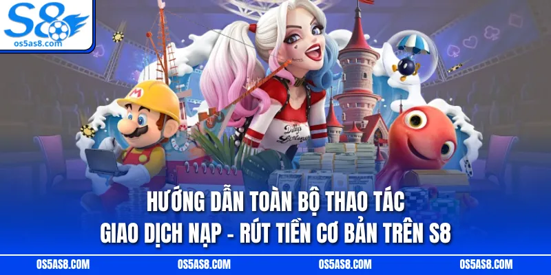 Hướng dẫn toàn bộ thao tác giao dịch nạp - rút tiền cơ bản trên S8
