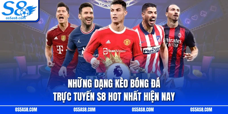 Những dạng kèo bóng đá trực tuyến S8 hot nhất hiện nay