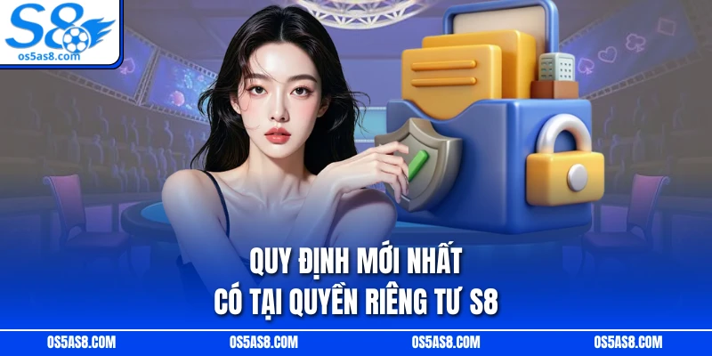 Quy định mới nhất có tại quyền riêng tư S8 Quy định mới nhất có tại quyền riêng tư S8