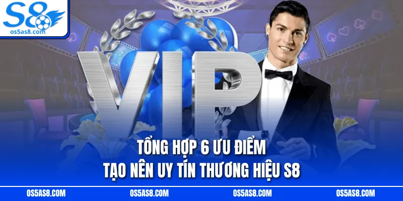 Tổng hợp 6 ưu điểm tạo nên uy tín thương hiệu S8