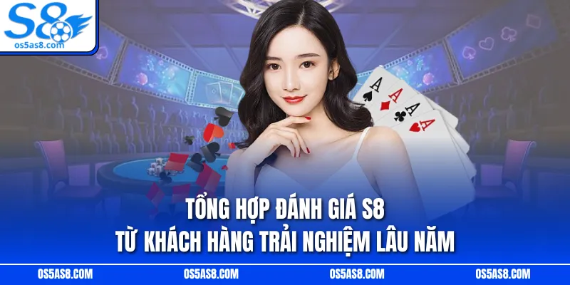 Tổng hợp đánh giá S8 từ khách hàng trải nghiệm lâu năm