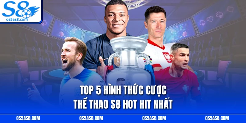 Top 5 hình thức cược thể thao S8 hot hit nhất