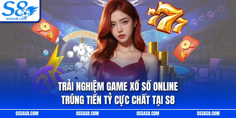 Trải nghiệm game xổ số online trúng tiền tỷ cực chất tại S8