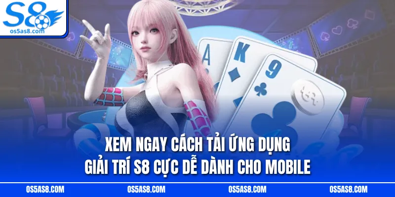 Xem ngay cách tải ứng dụng giải trí S8 cực dễ dành cho mobile